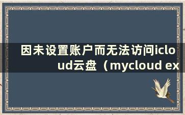 因未设置账户而无法访问icloud云盘（mycloud ex2 ultra云访问）